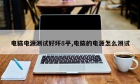 电脑电源测试好坏8平,电脑的电源怎么测试