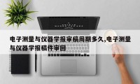 电子测量与仪器学报审稿周期多久,电子测量与仪器学报稿件审回