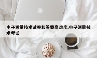 电子测量技术试卷和答案高难度,电子测量技术考试