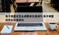 电子测量仪怎么调整单位变成ft,电子测量仪怎么设置单位