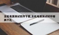 主机电源测试软件下载,主机电源测试好坏哪两个孔