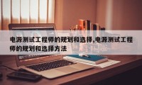 电源测试工程师的规划和选择,电源测试工程师的规划和选择方法