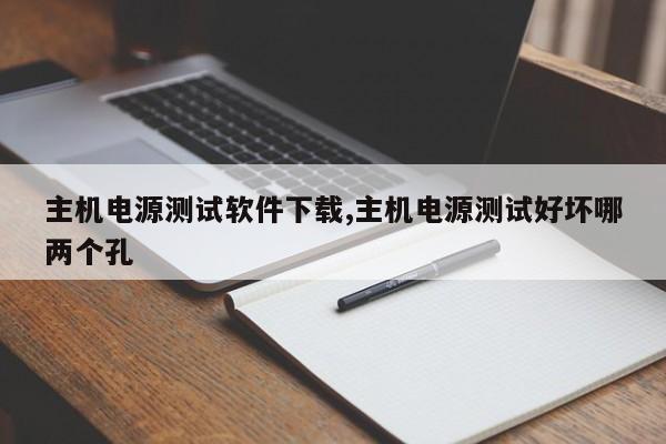 主机电源测试软件下载,主机电源测试好坏哪两个孔